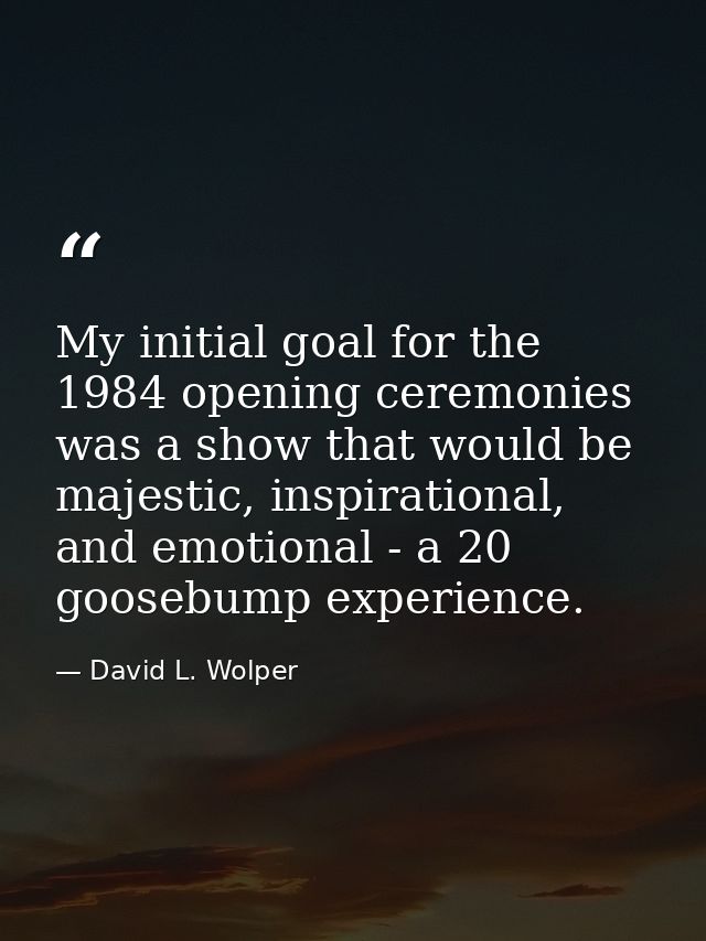 My initial goal for the 1984 opening ceremonies was a show that would be majestic, inspirational, and emotional - a 20 g — David L. Wolper