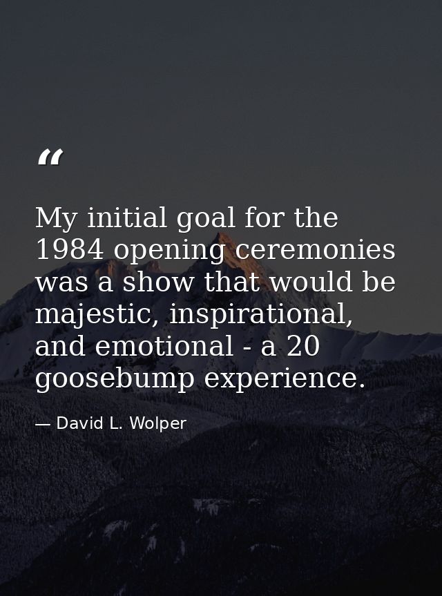 My initial goal for the 1984 opening ceremonies was a show that would be majestic, inspirational, and emotional - a 20 g — David L. Wolper