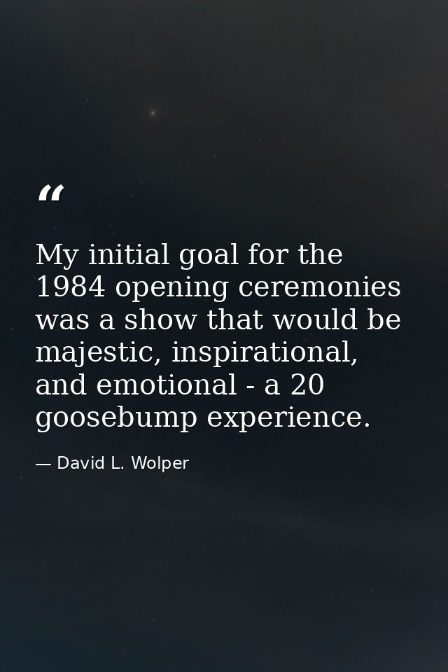 My initial goal for the 1984 opening ceremonies was a show that would be majestic, inspirational, and emotional - a 20 g — David L. Wolper