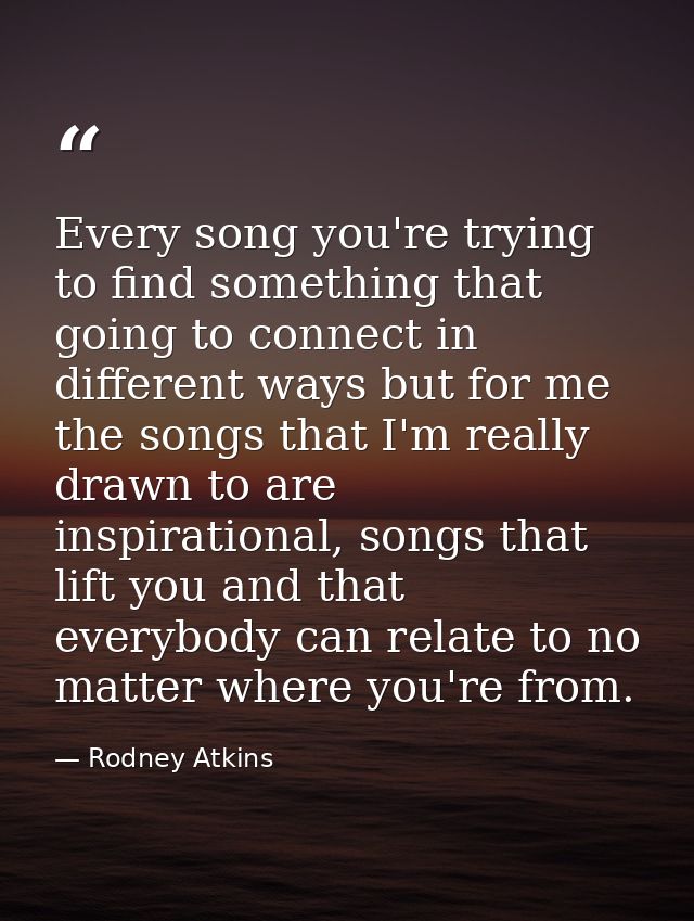 Every song you're trying to find something that going to connect in different ways but for me the songs that I'm really  — Rodney Atkins