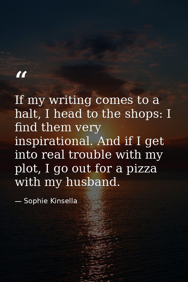 If my writing comes to a halt, I head to the shops: I find them very inspirational. And if I get into real trouble with  — Sophie Kinsella