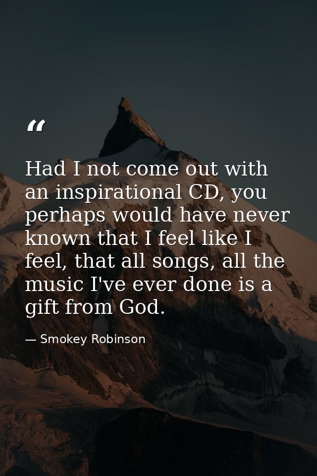 Had I not come out with an inspirational CD, you perhaps would have never known that I feel like I feel, that all songs, — Smokey Robinson