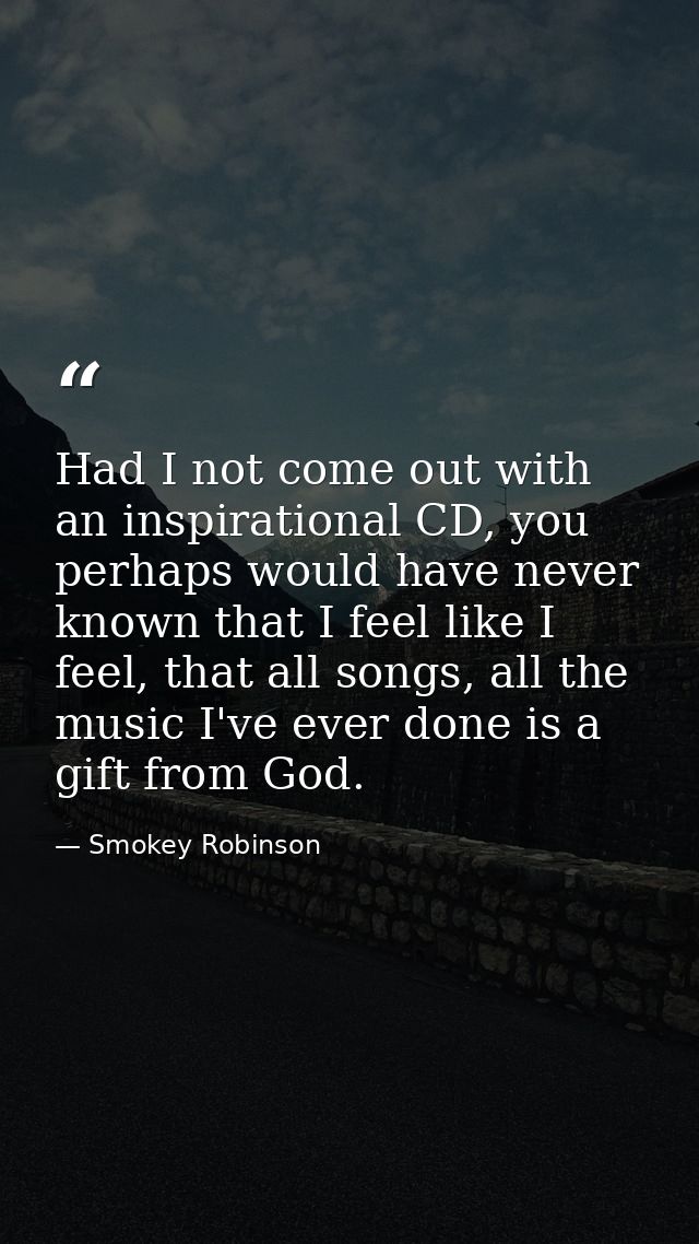 Had I not come out with an inspirational CD, you perhaps would have never known that I feel like I feel, that all songs, — Smokey Robinson