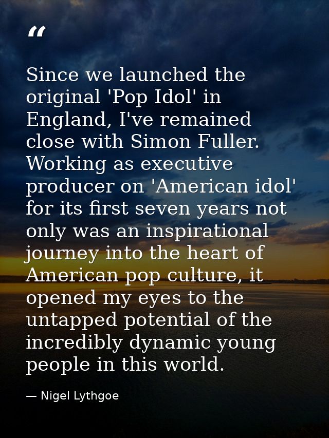 Since we launched the original 'Pop Idol' in England, I've remained close with Simon Fuller. Working as executive produc — Nigel Lythgoe