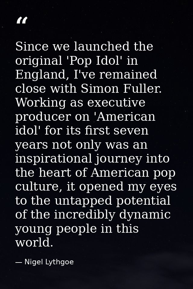 Since we launched the original 'Pop Idol' in England, I've remained close with Simon Fuller. Working as executive produc — Nigel Lythgoe