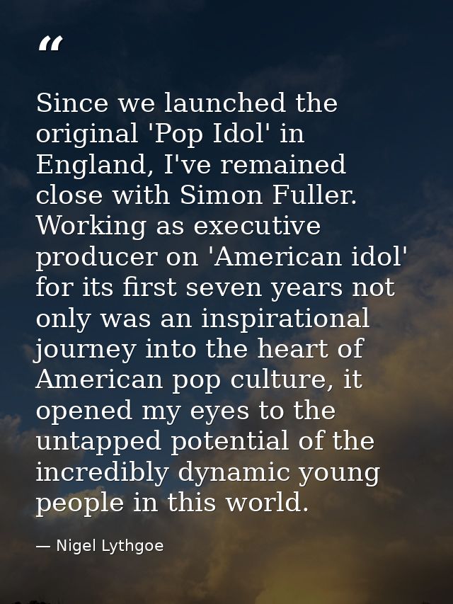 Since we launched the original 'Pop Idol' in England, I've remained close with Simon Fuller. Working as executive produc — Nigel Lythgoe