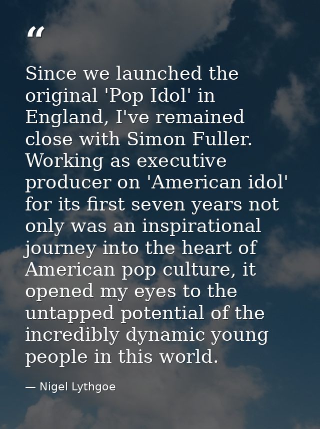 Since we launched the original 'Pop Idol' in England, I've remained close with Simon Fuller. Working as executive produc — Nigel Lythgoe
