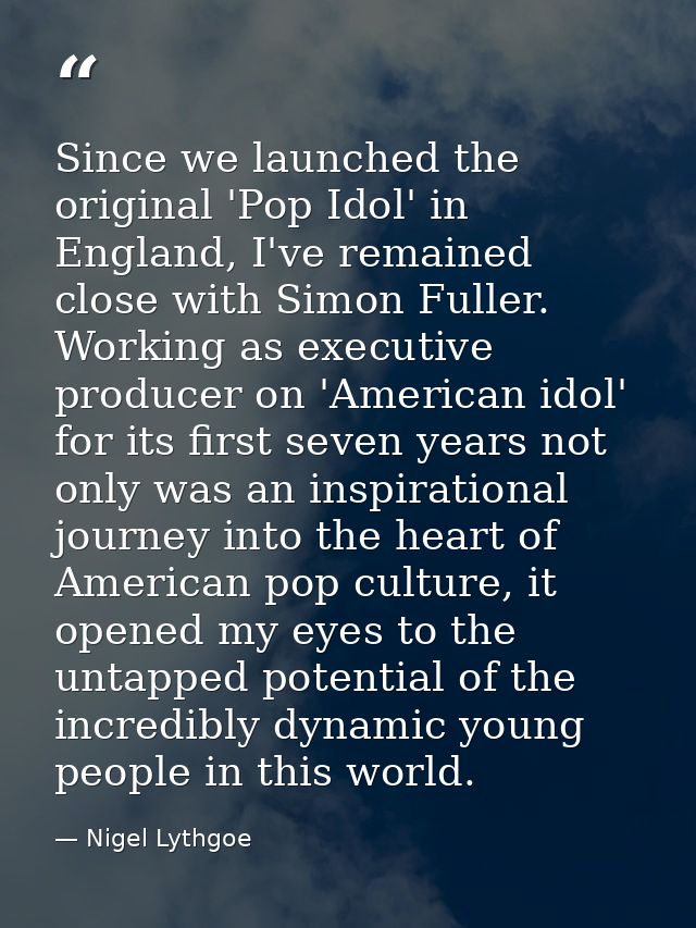Since we launched the original 'Pop Idol' in England, I've remained close with Simon Fuller. Working as executive produc — Nigel Lythgoe