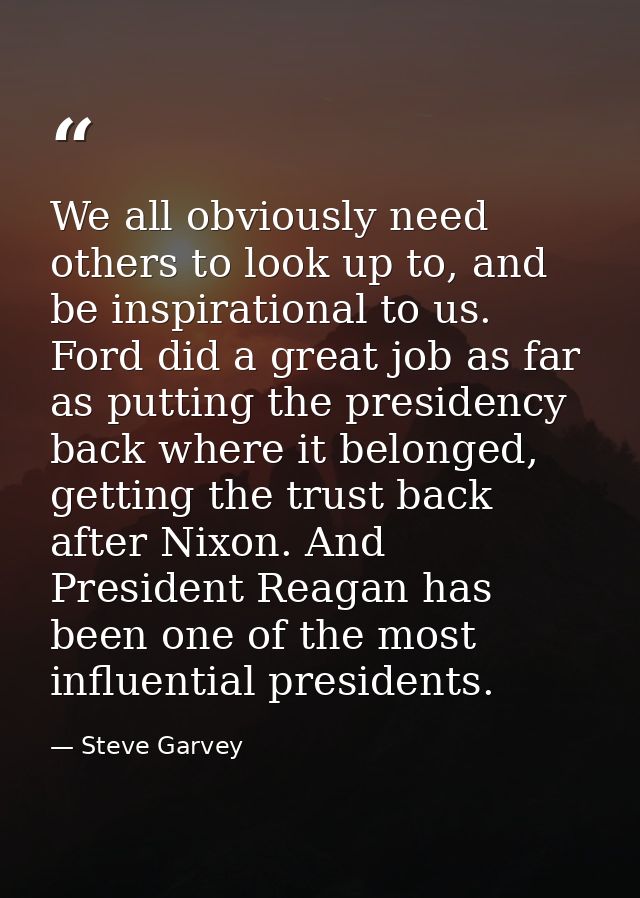 We all obviously need others to look up to, and be inspirational to us. Ford did a great job as far as putting the presi — Steve Garvey