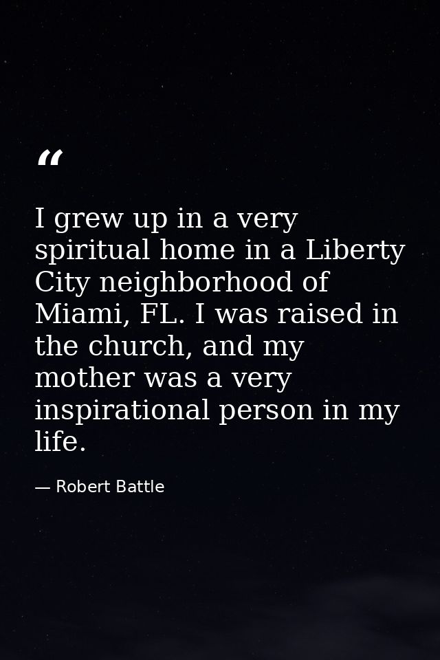 I grew up in a very spiritual home in a Liberty City neighborhood of Miami, FL. I was raised in the church, and my mothe — Robert Battle