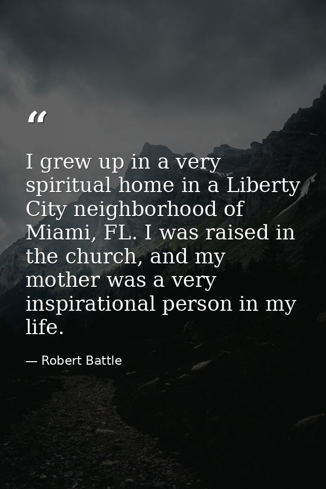 I grew up in a very spiritual home in a Liberty City neighborhood of Miami, FL. I was raised in the church, and my mothe — Robert Battle