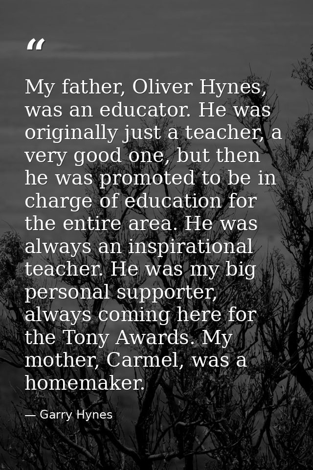 My father, Oliver Hynes, was an educator. He was originally just a teacher, a very good one, but then he was promoted to — Garry Hynes