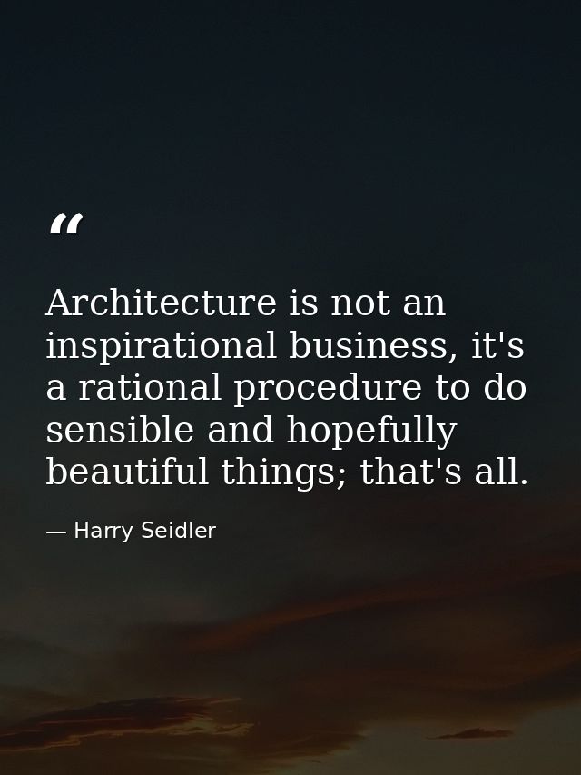Architecture is not an inspirational business, it's a rational procedure to do sensible and hopefully beautiful things;  — Harry Seidler