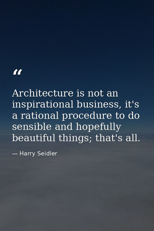 Architecture is not an inspirational business, it's a rational procedure to do sensible and hopefully beautiful things;  — Harry Seidler