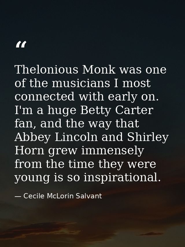 Thelonious Monk was one of the musicians I most connected with early on. I'm a huge Betty Carter fan, and the way that A — Cecile McLorin Salvant