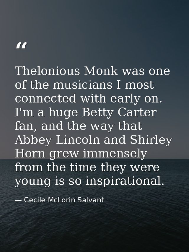 Thelonious Monk was one of the musicians I most connected with early on. I'm a huge Betty Carter fan, and the way that A — Cecile McLorin Salvant