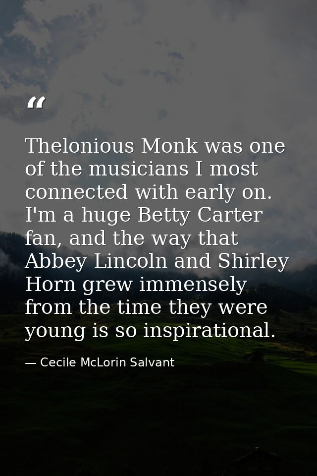 Thelonious Monk was one of the musicians I most connected with early on. I'm a huge Betty Carter fan, and the way that A — Cecile McLorin Salvant