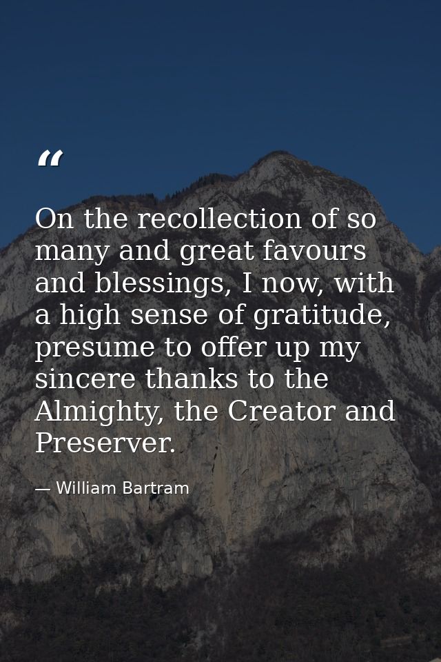 On the recollection of so many and great favours and blessings, I now, with a high sense of gratitude, presume to offer  — William Bartram