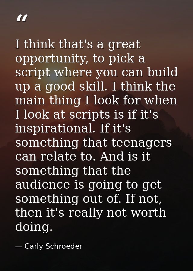 I think that's a great opportunity, to pick a script where you can build up a good skill. I think the main thing I look  — Carly Schroeder
