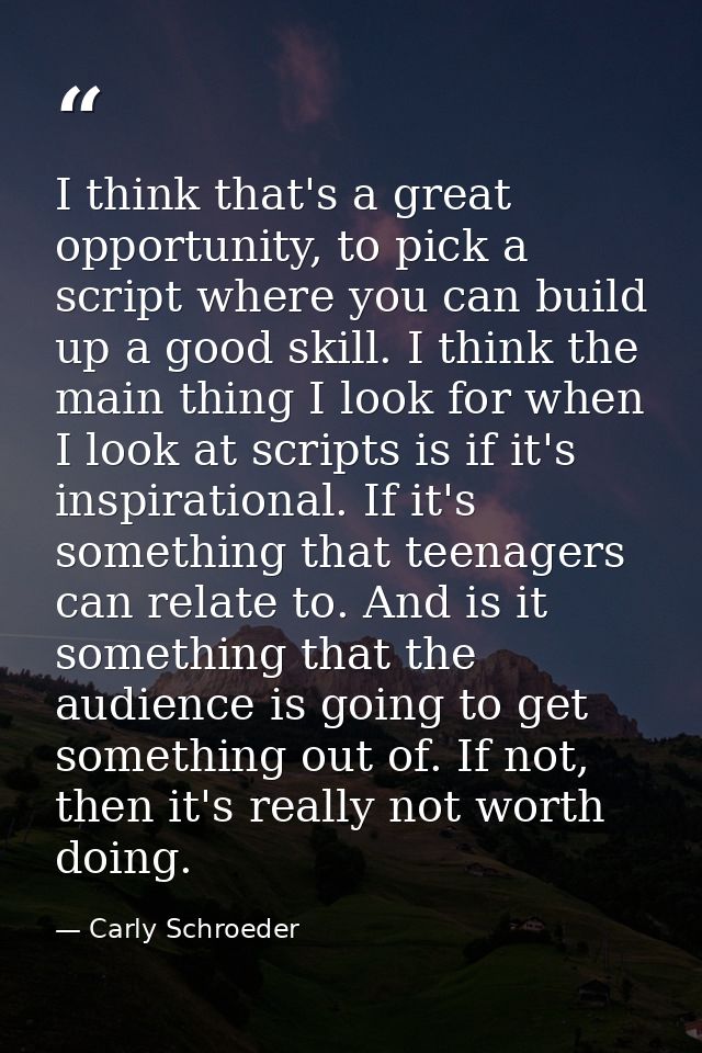 I think that's a great opportunity, to pick a script where you can build up a good skill. I think the main thing I look  — Carly Schroeder