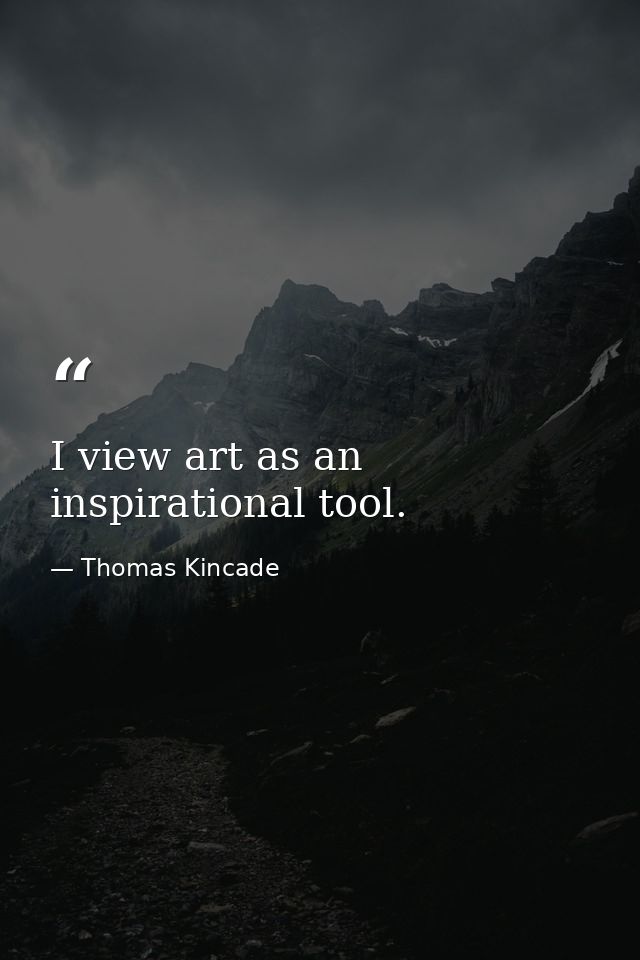 I view art as an inspirational tool. — Thomas Kincade