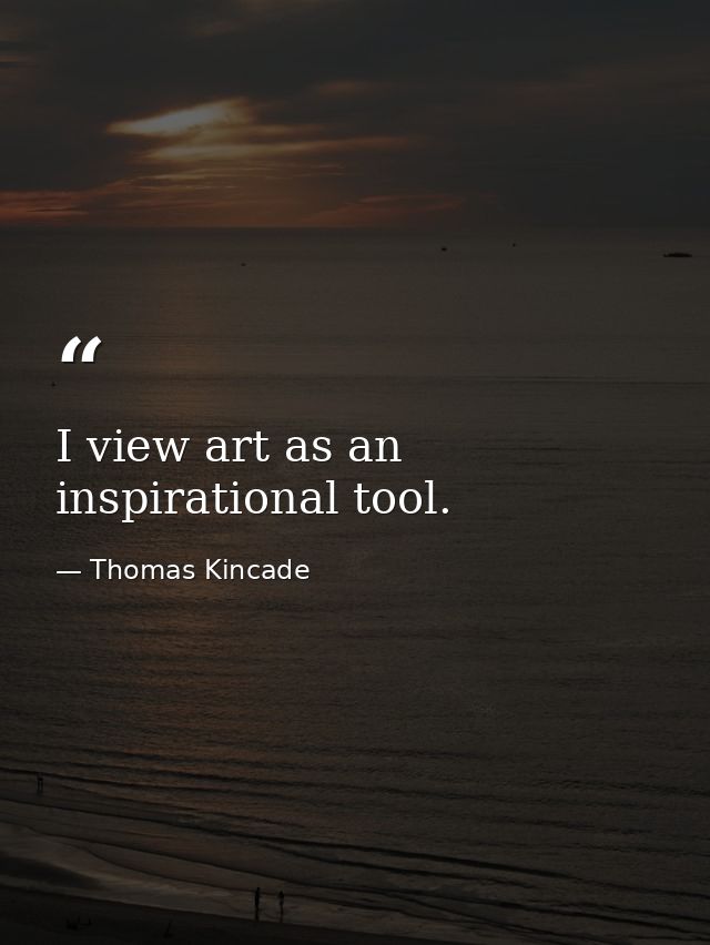 I view art as an inspirational tool. — Thomas Kincade