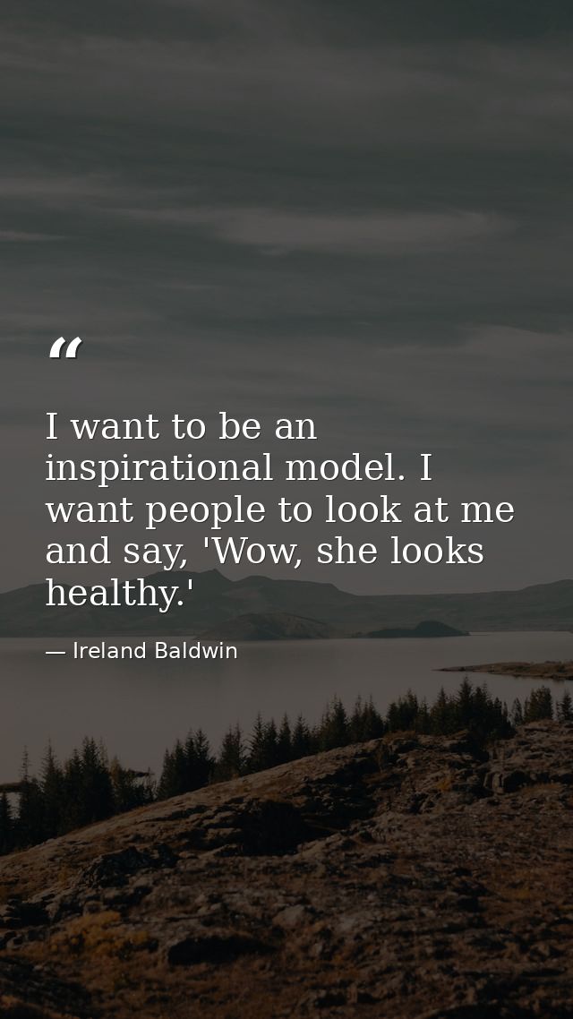 I want to be an inspirational model. I want people to look at me and say, 'Wow, she looks healthy.' — Ireland Baldwin