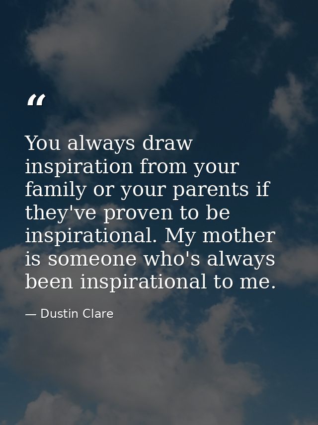 You always draw inspiration from your family or your parents if they've proven to be inspirational. My mother is someone — Dustin Clare