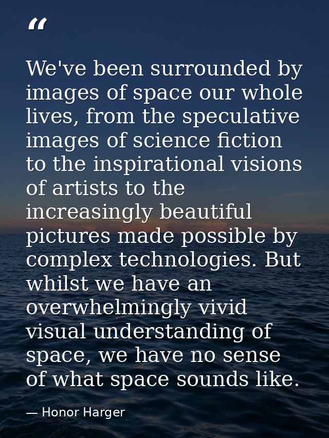 We've been surrounded by images of space our whole lives, from the speculative images of science fiction to the inspirat — Honor Harger