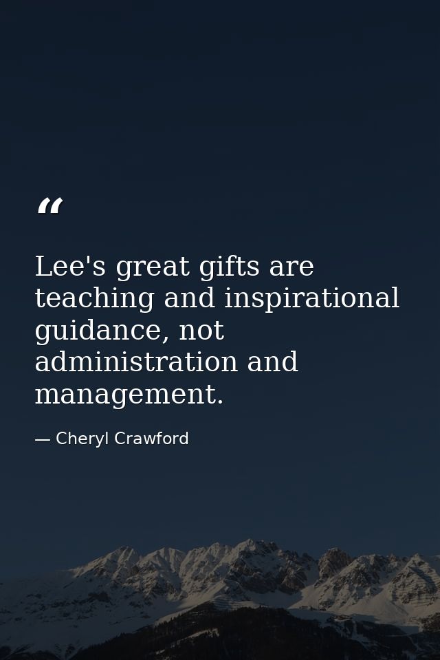 Lee's great gifts are teaching and inspirational guidance, not administration and management. — Cheryl Crawford