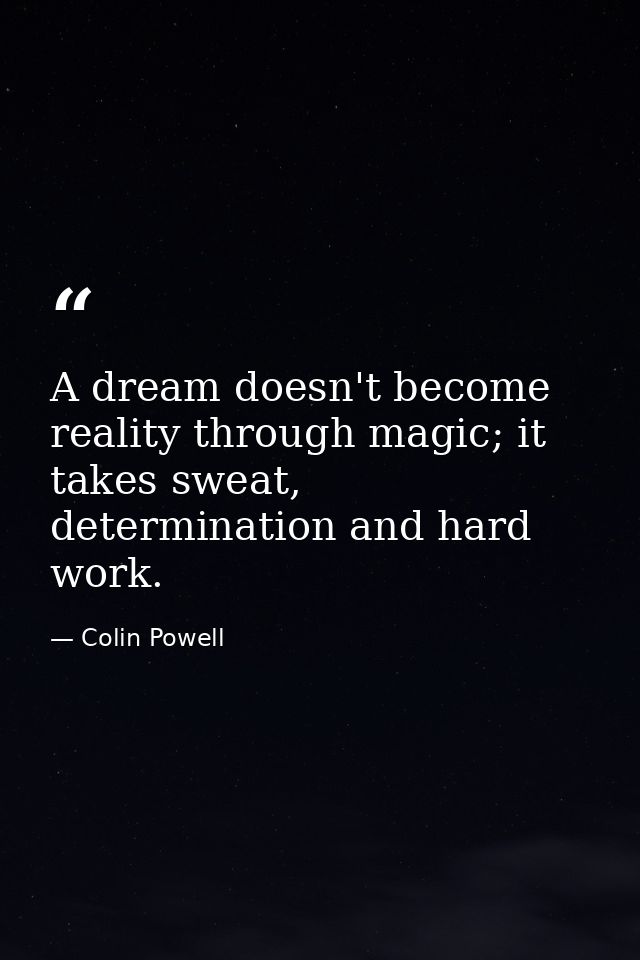 A dream doesn't become reality through magic; it takes sweat, determination and hard work. — Colin Powell