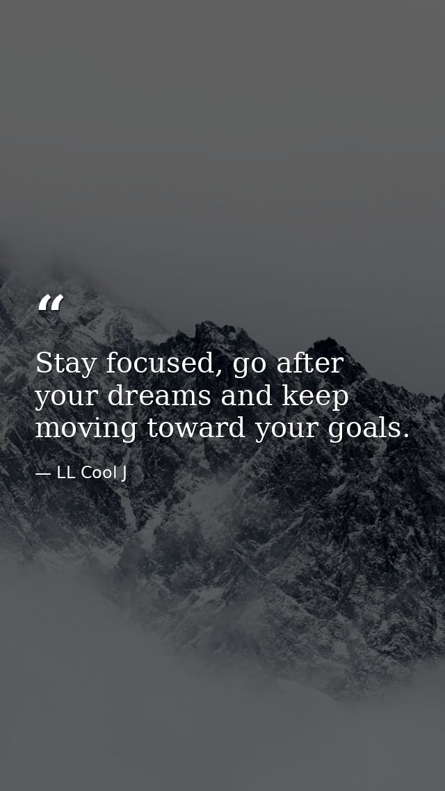 Stay focused, go after your dreams and keep moving toward your goals. — LL Cool J