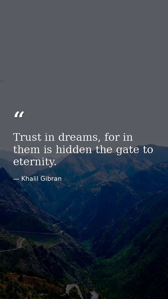 Trust in dreams, for in them is hidden the gate to eternity. — Khalil Gibran