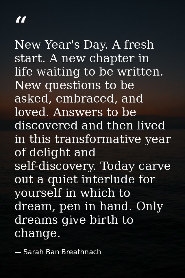 New Year's Day. A fresh start. A new chapter in life waiting to be written. New questions to be asked, embraced, and lov — Sarah Ban Breathnach