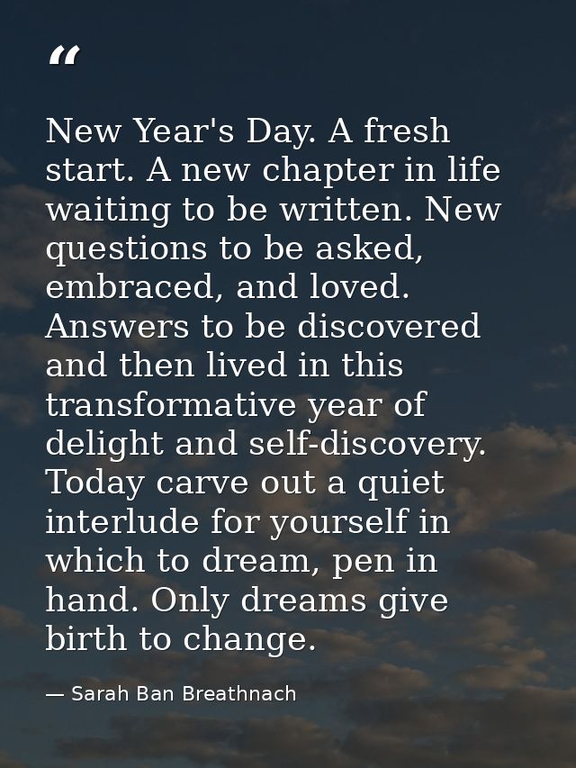 New Year's Day. A fresh start. A new chapter in life waiting to be written. New questions to be asked, embraced, and lov — Sarah Ban Breathnach