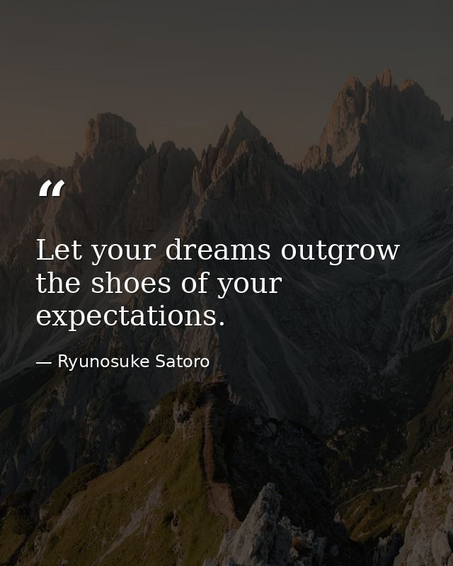 Let your dreams outgrow the shoes of your expectations. — Ryunosuke Satoro