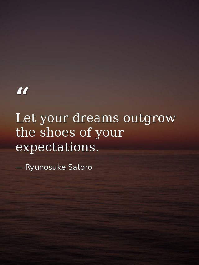 Let your dreams outgrow the shoes of your expectations. — Ryunosuke Satoro