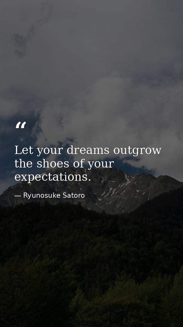 Let your dreams outgrow the shoes of your expectations. — Ryunosuke Satoro