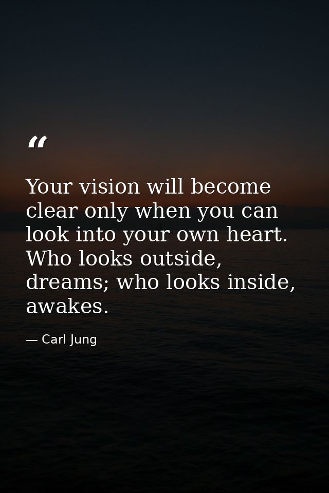 Your vision will become clear only when you can look into your own heart. Who looks outside, dreams; who looks inside, a — Carl Jung