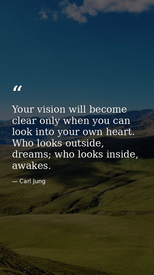 Your vision will become clear only when you can look into your own heart. Who looks outside, dreams; who looks inside, a — Carl Jung