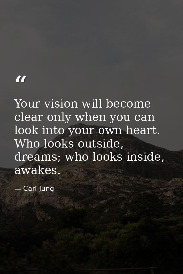Your vision will become clear only when you can look into your own heart. Who looks outside, dreams; who looks inside, a — Carl Jung