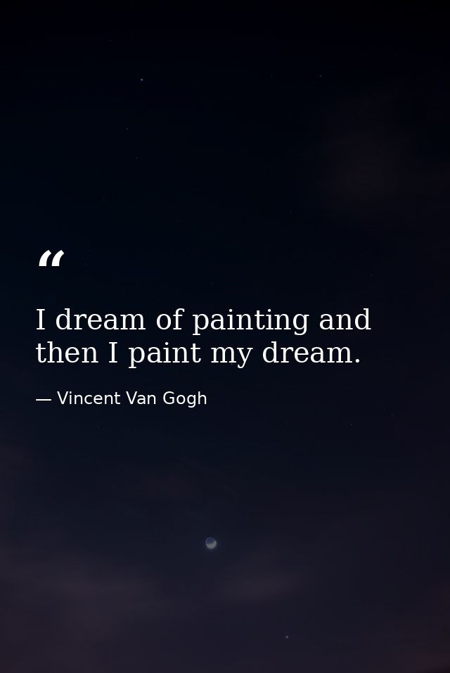 I dream of painting and then I paint my dream. — Vincent Van Gogh