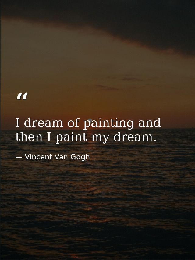 I dream of painting and then I paint my dream. — Vincent Van Gogh