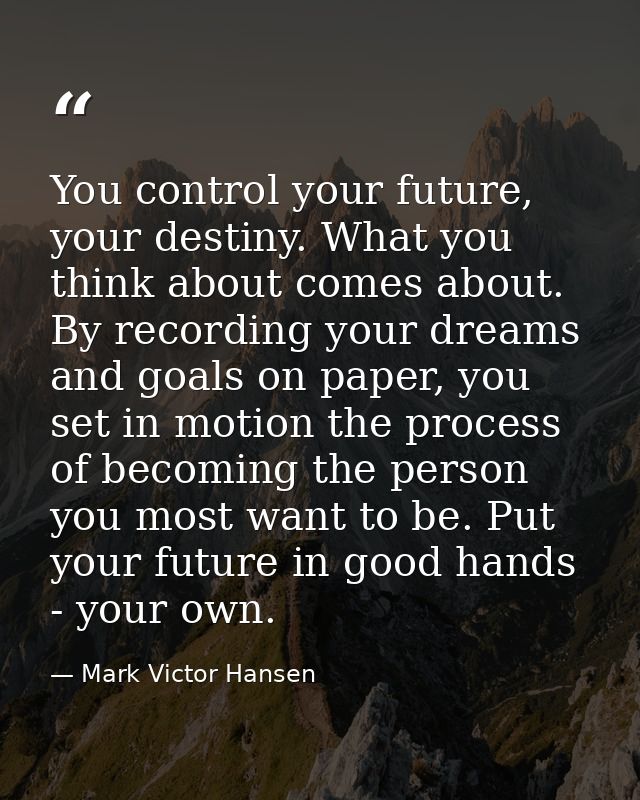 You control your future, your destiny. What you think about comes about. By recording your dreams and goals on paper, yo — Mark Victor Hansen