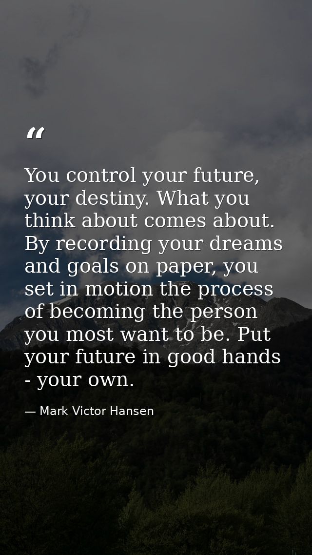 You control your future, your destiny. What you think about comes about. By recording your dreams and goals on paper, yo — Mark Victor Hansen