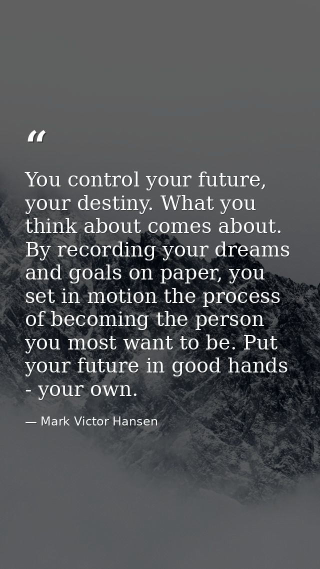 You control your future, your destiny. What you think about comes about. By recording your dreams and goals on paper, yo — Mark Victor Hansen
