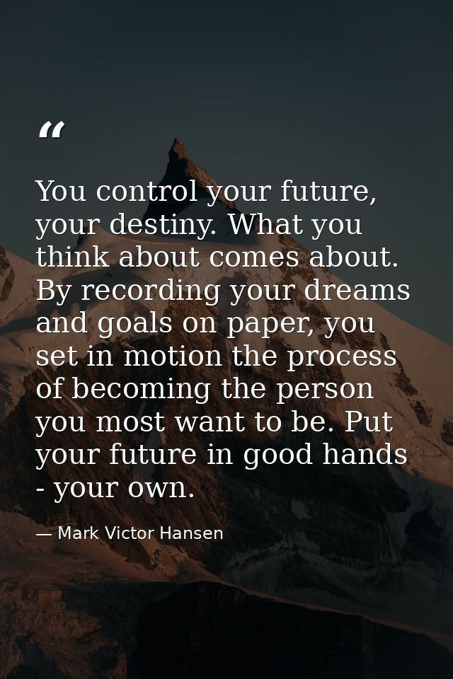 You control your future, your destiny. What you think about comes about. By recording your dreams and goals on paper, yo — Mark Victor Hansen