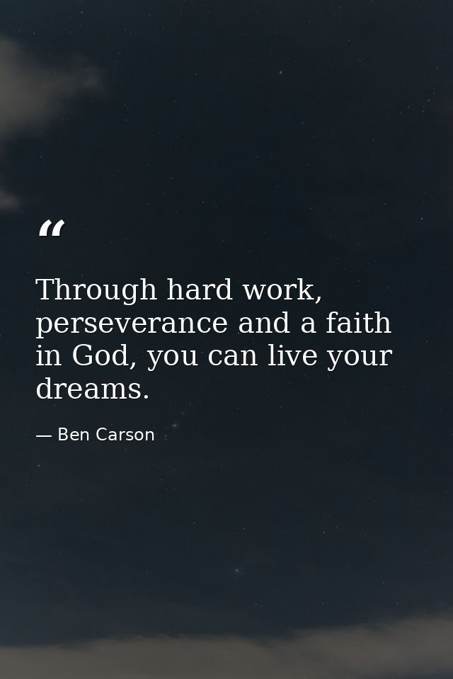 Through hard work, perseverance and a faith in God, you can live your dreams. — Ben Carson