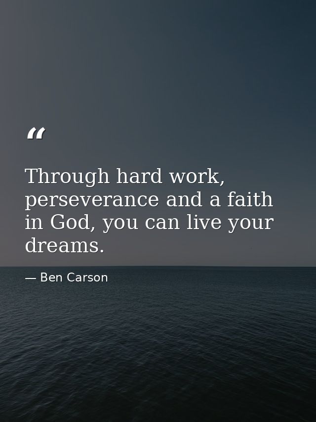 Through hard work, perseverance and a faith in God, you can live your dreams. — Ben Carson