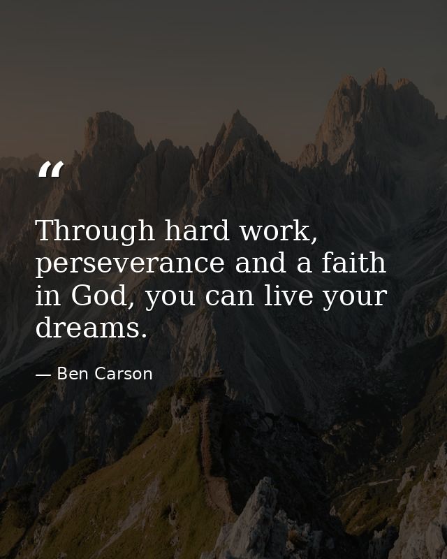 Through hard work, perseverance and a faith in God, you can live your dreams. — Ben Carson